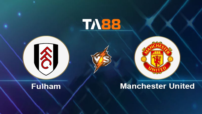 TA88 Soi kèo nhận định Fulham vs Manchester United, 02h00 ngày 27/01/2025