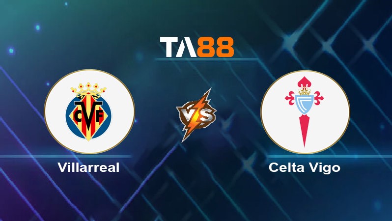 TA88 Soi kèo nhận định Villarreal CF vs Celta de Vigo, 02h30 ngày 27/08/2024